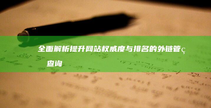 全面解析：提升网站权威度与排名的外链管理查询策略