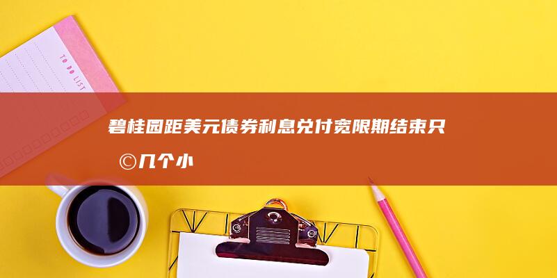 碧桂园距美元债券利息兑付宽限期结束只剩几个小时 (碧桂园距美元多远)